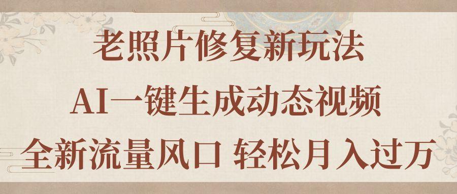 老照片修复新玩法，老照片AI一键生成动态视频 全新流量风口 轻松月入过万-优创项目网