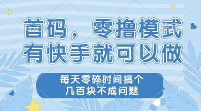 首码，零撸模式，有快手就可以做，每天零碎时间搞个几张不成问题【揭秘】-优创项目网