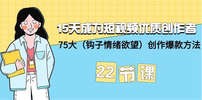 (9476期)15天成为短视频-优质创作者+75大(钩子-情绪欲望)创作爆款方法-22节课-优创项目网