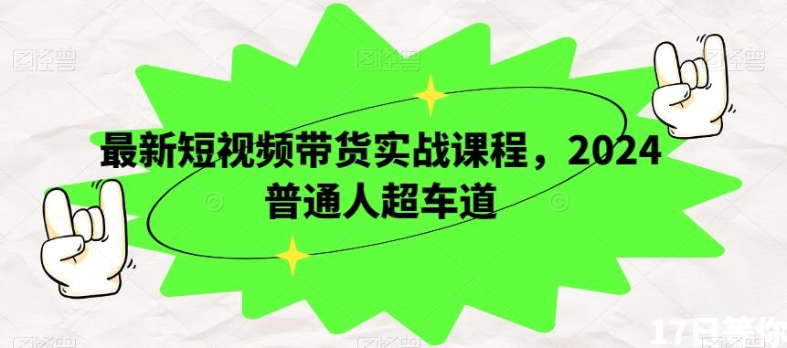 最新短视频带货实战课程，2024普通人超车道-优创项目网
