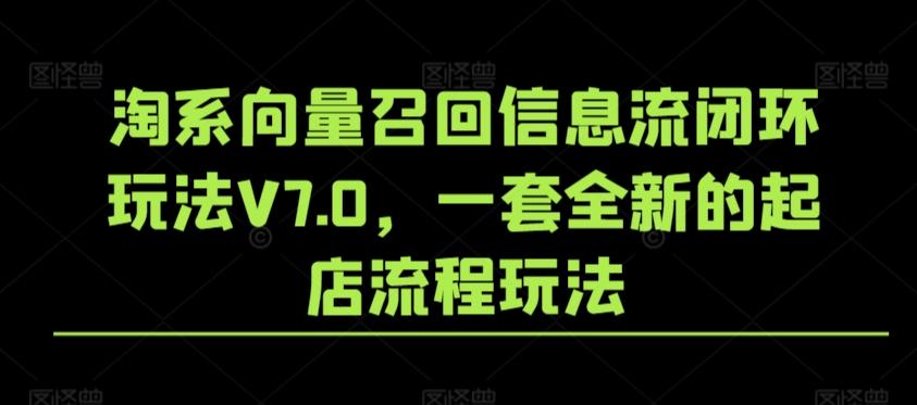 淘系向量召回信息流闭环玩法V7.0，一套全新的起店流程玩法-优创项目网