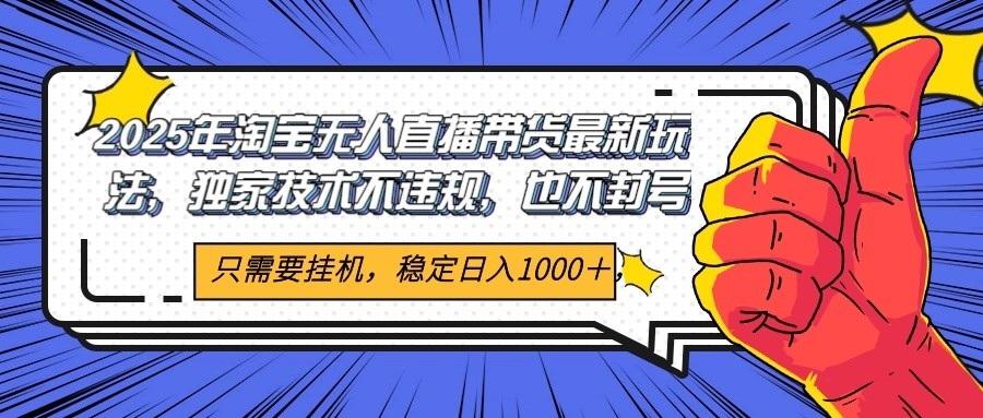 2025年淘宝无人直播带货 独家核心技术，不违规不封号，当天开播见收益1000+-优创项目网