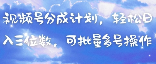 视频号分成计划，轻松日入三位数，可批量多号操作-优创项目网