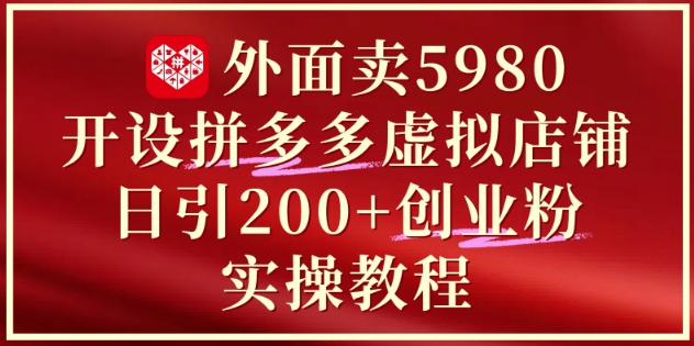 外面卖5980开设拼多多虚拟店铺：单日引流200+创业付费粉实战教程-优创项目网