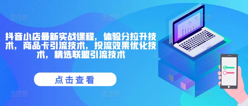 抖音小店最新实战课程，体验分拉升技术，商品卡引流技术，投流效果优化技术，精选联盟引流技术-优创项目网