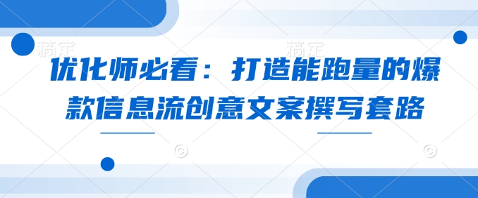 优化师必看：打造能跑量的爆款信息流创意文案撰写套路-优创项目网