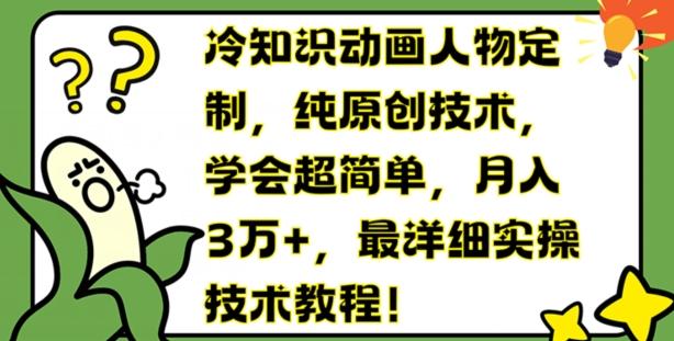 冷知识动画人物定制，纯原创技术，学会超简单，月入3万+，最详细实操技术教程【揭秘】-优创项目网