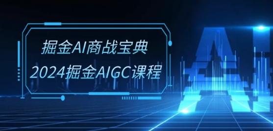 掘金AI商战宝典-系统班：2024掘金AIGC课程(30节视频课)-优创项目网