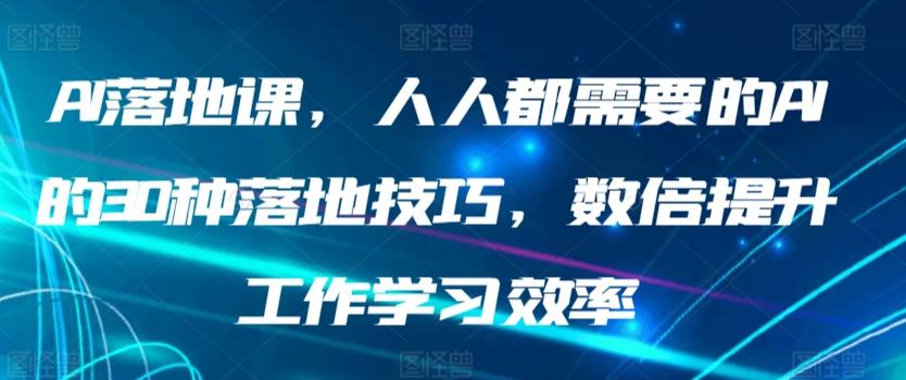 AI落地课，人人都需要的AI的30种落地技巧，数倍提升工作学习效率-优创项目网