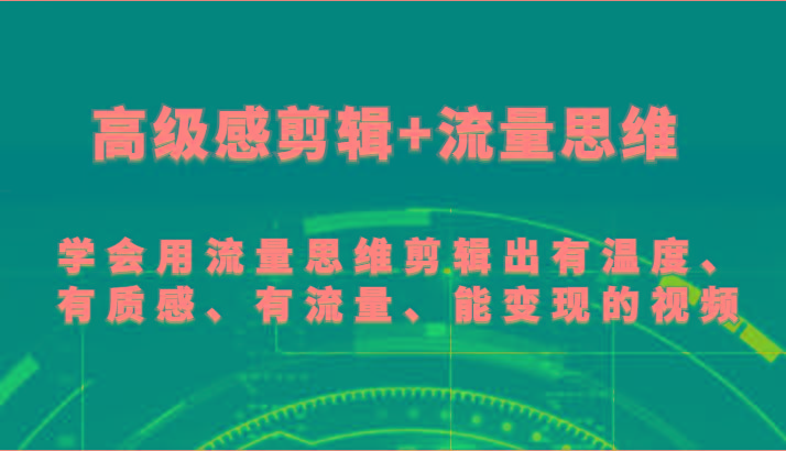 高级感剪辑+流量思维 学会用流量思维剪辑出有温度、有质感、有流量、能变现的视频-优创项目网