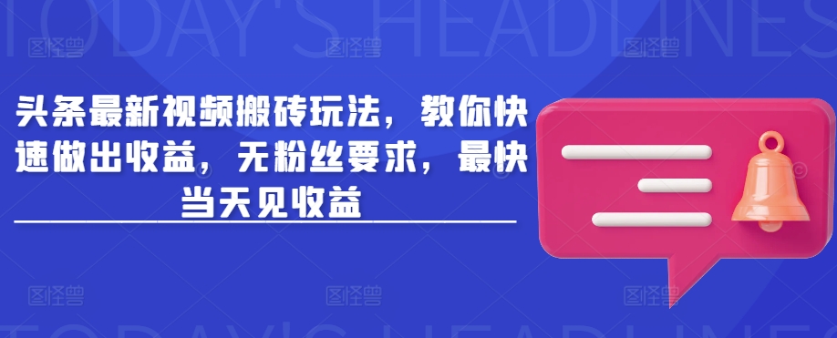 头条最新视频搬砖玩法，教你快速做出收益，无粉丝要求，最快当天见收益-优创项目网