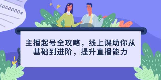 主播起号全攻略，线上课助你从基础到进阶，提升直播能力-优创项目网