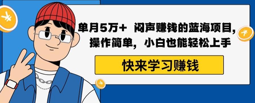 单月5万+闷声赚钱的蓝海项目，操作简单，小白也能轻松上手-优创项目网