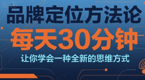 品牌定位方法论，每天30钟分让你学会一种全新的思维方式-优创项目网