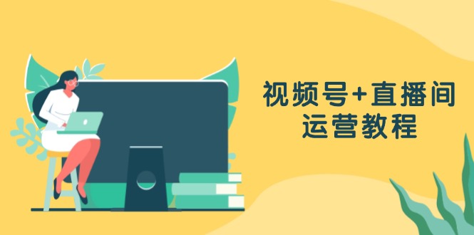 视频号+直播间运营教程：作品创作、直播设置与数据分析一网打尽-优创项目网