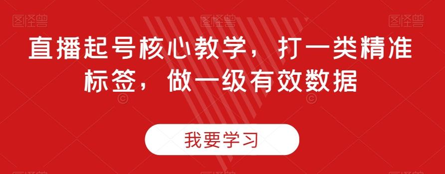 直播起号核心教学，打一类精准标签，做一级有效数据-优创项目网