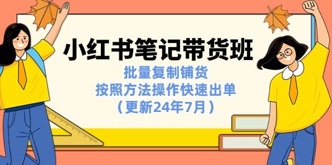 小红书笔记-带货班：批量复制铺货，按照方法操作快速出单(更新24年7月-优创项目网