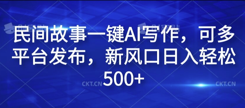 民间故事一键AI写作，可多平台发布，新风口日入轻松500+【揭秘】-优创项目网