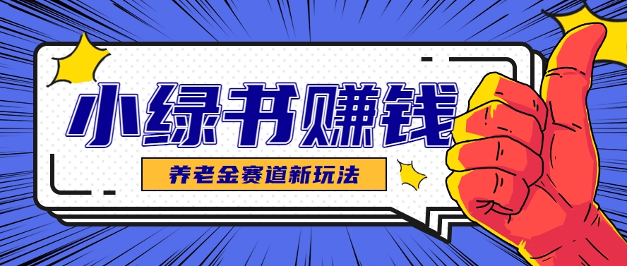 小绿书养老金赛道赚钱思路，利用业余时间轻松操作月入千元的副业项目-优创项目网