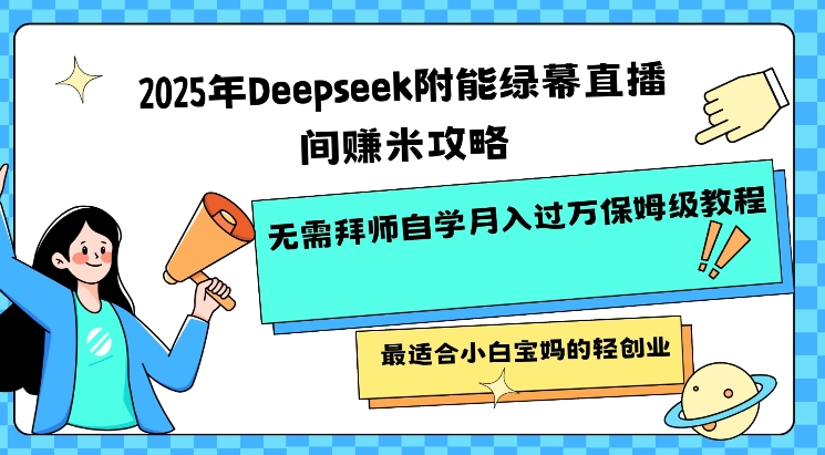 2025年Deepseek附能绿幕直播间挣米攻略无需拜师自学月入过W保姆级教程，最适合小白宝妈的轻创业-优创项目网