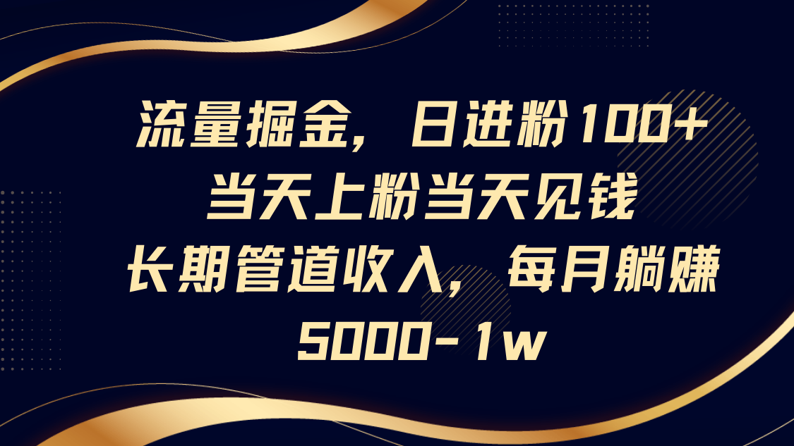 流量掘金，日进粉100+,当天上粉当天见钱，长期管道收入，每月躺赚5000-1w-优创项目网