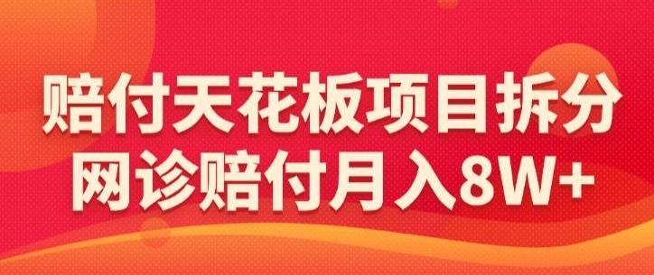 赔付天花板项目拆分，网诊赔付月入8W+-【仅揭秘】-优创项目网