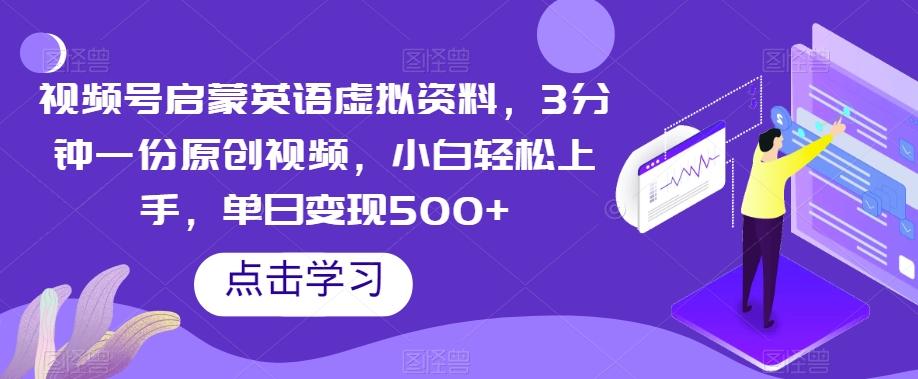 视频号启蒙英语虚拟资料，3分钟一份原创视频，小白轻松上手，单日变现500+【揭秘】-优创项目网