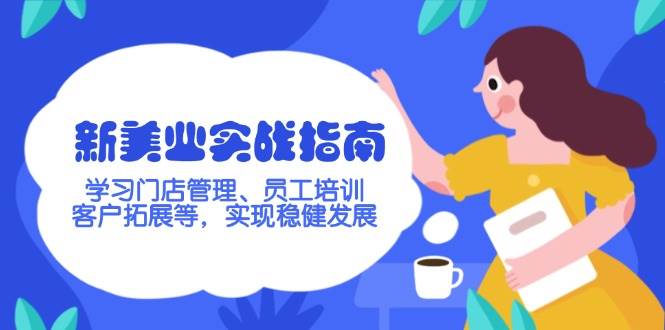 新美业实战指南，学习门店管理、员工培训、客户拓展等，实现稳健发展-优创项目网