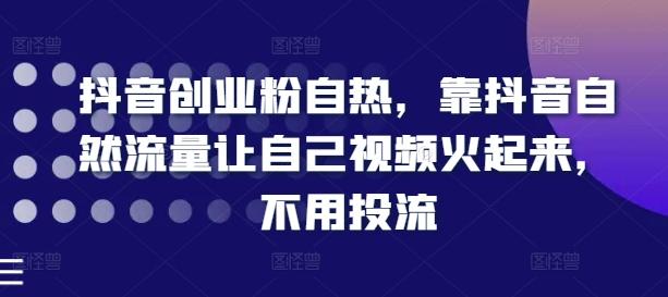 抖音创业粉自热，靠抖音自然流量让自己视频火起来，不用投流-优创项目网
