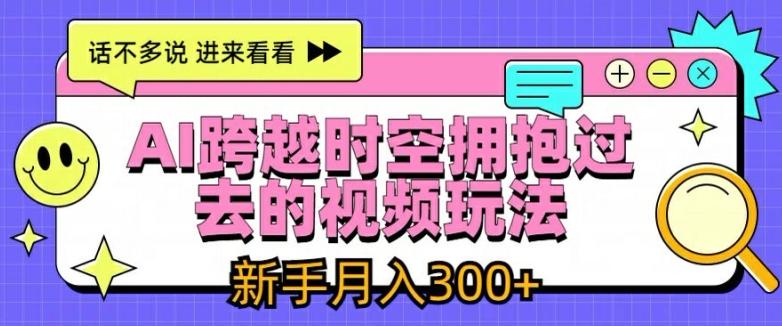AI跨越时空拥抱过去的视频玩法，新手月入3000+【揭秘】-优创项目网
