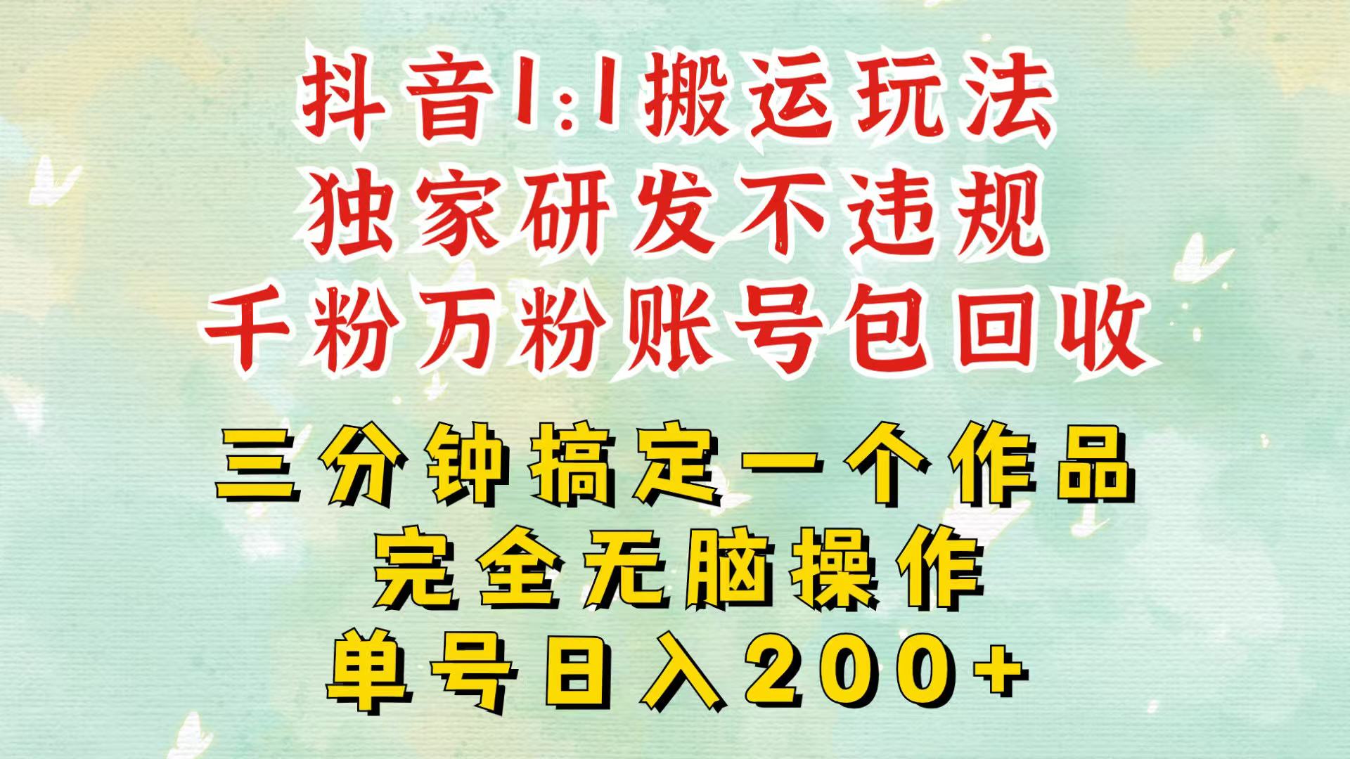 抖音1：1搬运独创顶级玩法！三分钟一条作品！单号每天稳定200+收益，千粉万粉包回收-优创项目网