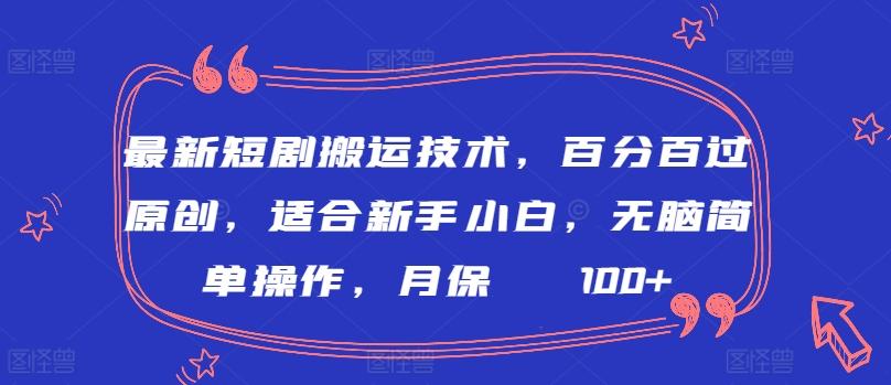 最新短剧搬运技术，百分百过原创，适合新手小白，无脑简单操作，月保底2000+【揭秘】-优创项目网