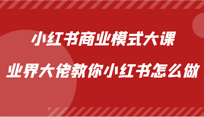 小红书商业模式大课，业界大佬教你小红书怎么做【视频课】-优创项目网