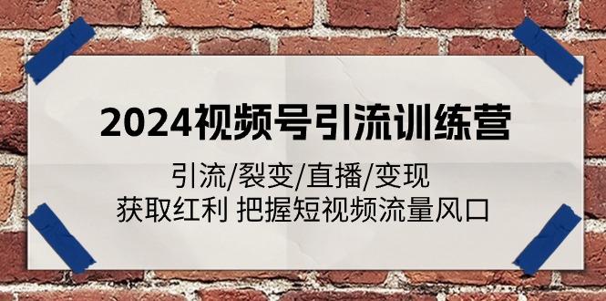 2024视频号引流训练营：引流/裂变/直播/变现 获取红利 把握短视频流量风口-优创项目网