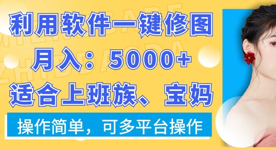 利用软件一键修图月入5000+，适合上班族、宝妈，操作简单，可多平台操作【揭秘】-优创项目网