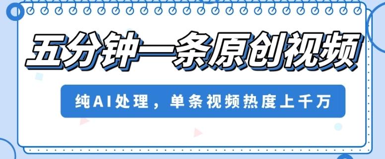 五分钟一条原创视频，纯AI处理，单条视频热度上千万【揭秘】-优创项目网