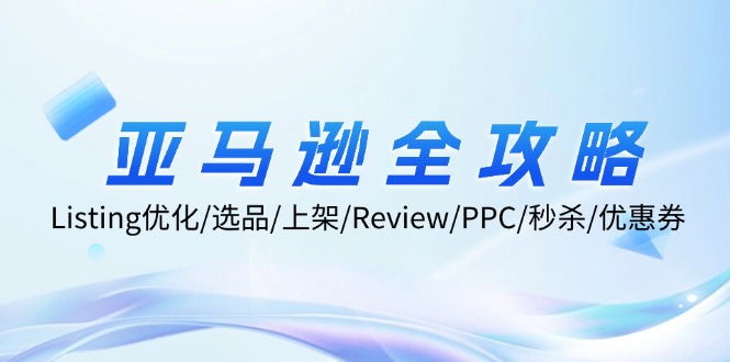 亚马逊全攻略：Listing优化/选品/上架/Review/PPC/秒杀/优惠券/无水印课-优创项目网