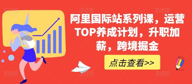 阿里国际站系列课，运营TOP养成计划，升职加薪，跨境掘金-优创项目网