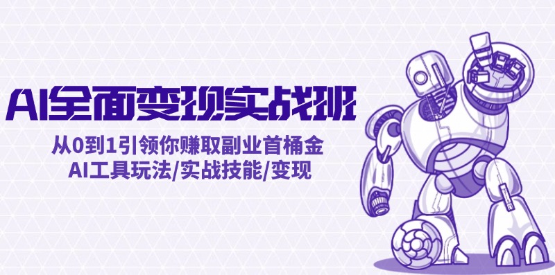 AI全面变现实操班：从0到1引领你赚取副业首桶金 AI工具玩法/实战技能/变现-优创项目网