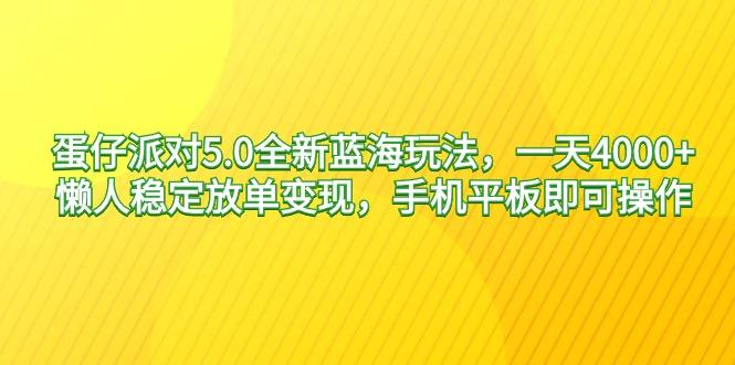蛋仔派对5.0全新蓝海玩法，一天4000+，懒人稳定放单变现，手机平板即可...-优创项目网
