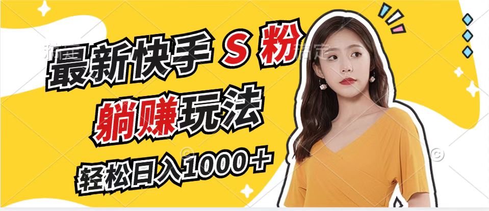最新快手S粉赛道，简单无脑拉爆流量躺赚玩法，轻松日入1000＋-优创项目网