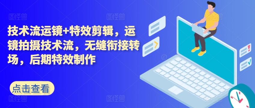 技术流运镜+特效剪辑，​运镜拍摄技术流，无缝衔接转场，后期特效制作-优创项目网