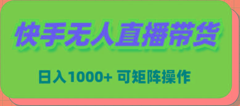 (9542期)快手无人直播带货，新手日入1000+ 可矩阵操作-优创项目网