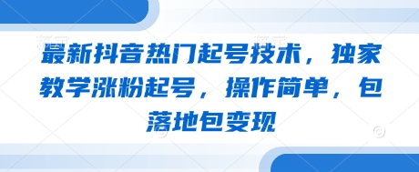 最新抖音热门起号技术，独家教学涨粉起号，操作简单，包落地包变现-优创项目网
