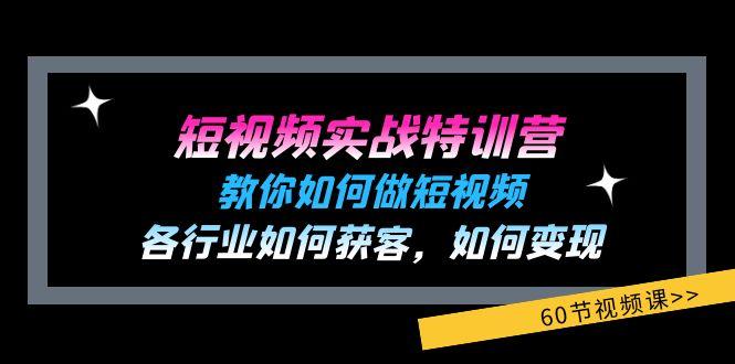 短视频实战特训营：教你如何做短视频，各行业如何获客，如何变现 (60节)-优创项目网