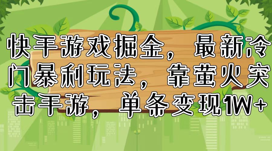快手游戏掘金，最新冷门暴利玩法，靠萤火突击手游，单条变现1W+-优创项目网