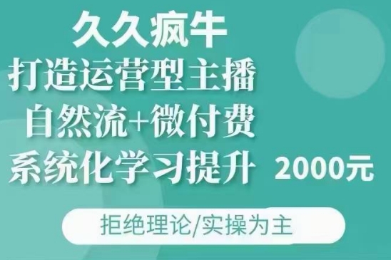 久久疯牛·自然流+微付费(12月23更新)打造运营型主播，包11月+12月-优创项目网