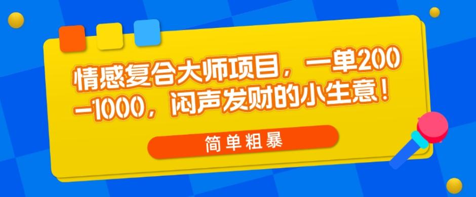 情感复合大师项目，一单200-1000，闷声发财的小生意，简单粗暴！-优创项目网