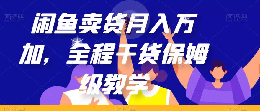 闲鱼卖货月入万加，全程干货保姆级教学【揭秘】-优创项目网