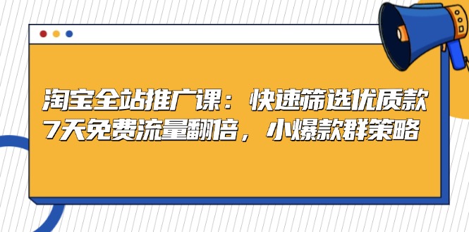 淘宝全站推广课：快速筛选优质款，7天免费流量翻倍，小爆款群策略-优创项目网